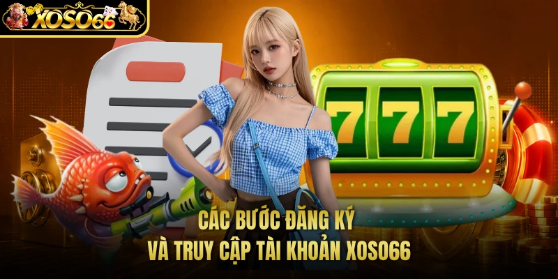 Các bước đăng ký và truy cập tài khoản XOSO66