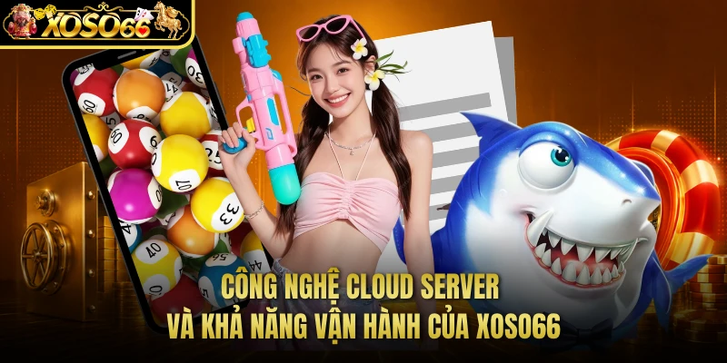 Công nghệ Cloud Server và khả năng vận hành của XOSO66