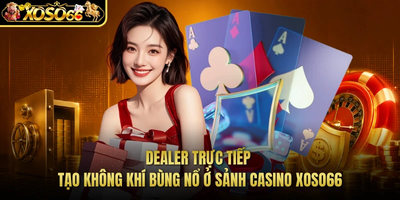 Dealer trực tiếp tạo không khí bùng nổ ở sảnh casino XOSO66