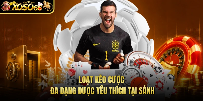 Loạt kèo cược đa dạng được yêu thích tại sảnh