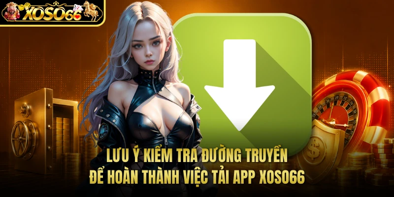 Lưu ý kiểm tra đường truyền để hoàn thành việc tải app XOSO66