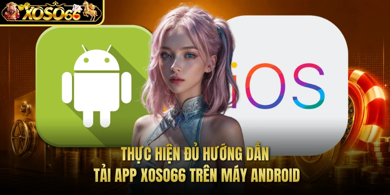 Thực hiện đủ hướng dẫn tải app XOSO66 trên máy Android